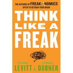 Think Like a Freak: The Authors of Freakonomics Offer to Retrain Your Brain