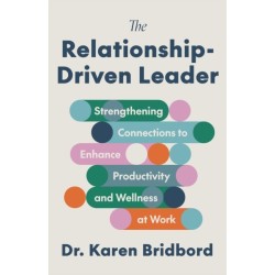 The Relationship-Driven Leader: Strengthening Connections to Enhance Productivity and Wellness at Work
