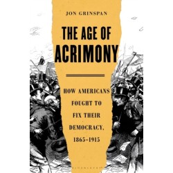 The Age of Acrimony: How Americans Fought to Fix Their Democracy, 1865-1915