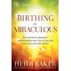 Birthing the Miraculous: The Power of Personal Encounters with God to Change Your Life and the World