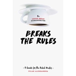 The Coffee Break Screenwriter…Breaks the Rules: A Guide for the Rebel Writer