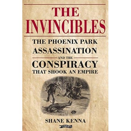 The Invincibles: The Phoenix Park Assassinations and the Conspiracy that Shook an Empire