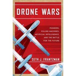 Drone Wars: Pioneers, Killing Machines, Artificial Intelligence, and the Battle for the Future