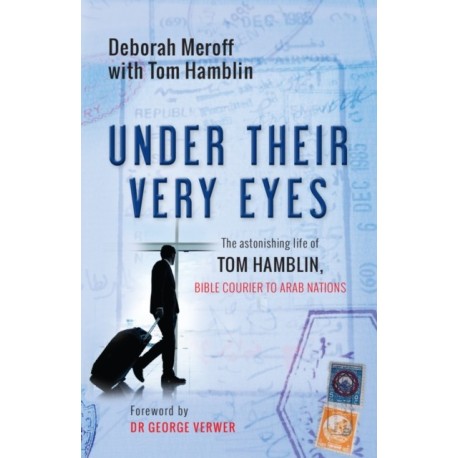 Under Their Very Eyes: The astonishing life of Tom Hamblin, Bible courier to Arab nations
