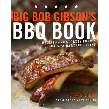 Big Bob Gibson's BBQ Book: Recipes and Secrets from a Legendary Barbecue Joint: A Cookbook
