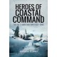 Heroes of Coastal Command: The RAFs Maritime War 1939 - 1945