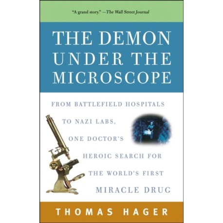 The Demon Under the Microscope: From Battlefield Hospitals to Nazi Labs, One Doctor's Heroic Search for the World's First Miracle Drug
