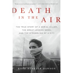 Death in the Air: The True Story of a Serial Killer, the Great London Smog, and the Strangling of a City