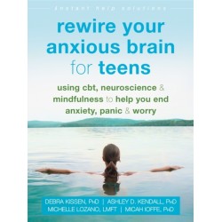 Rewire Your Anxious Brain for Teens: Using CBT, Neuroscience, and Mindfulness to Help You End Anxiety, Panic, and Worry