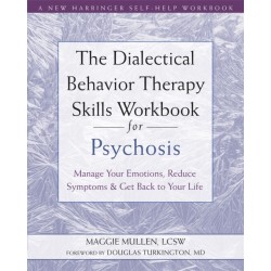 The Dialectical Behavior Therapy Skills Workbook for Psychosis: Manage Your Emotions, Reduce Symptoms, and Get Back to Your Life