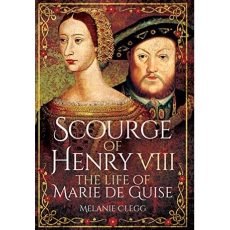 Scourge of Henry VIII: The Life of Marie de Guise