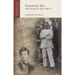 Somebody Else: Arthur Rimbaud in Africa, 1880-91