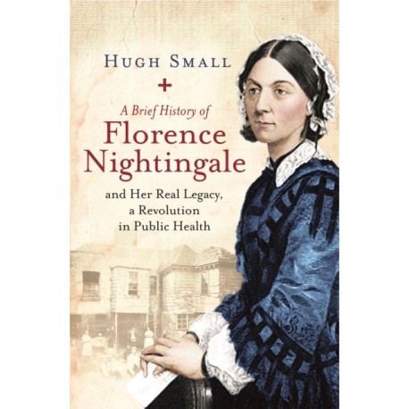 A Brief History of Florence Nightingale: and Her Real Legacy, a Revolution in Public Health