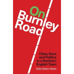 On Burnley Road: Class, Race and Politics in a Northern English Town