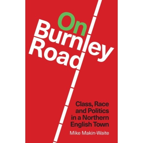 On Burnley Road: Class, Race and Politics in a Northern English Town