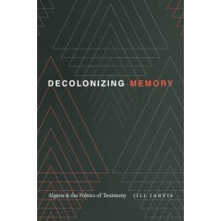 Decolonizing Memory: Algeria and the Politics of Testimony
