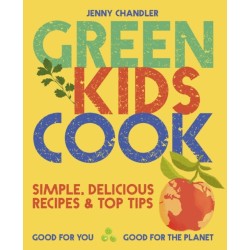 Green Kids Cook: Simple, Delicious Recipes & Top Tips: Good for You, Good for the Planet