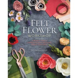 Felt Flower Workshop: A Modern Guide to Crafting Gorgeous Plants and Flowers from Fabric