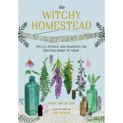 The Witchy Homestead: Spells, Rituals, and Remedies for Creating Magic at Home