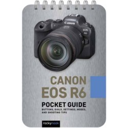 Canon EOS R6: Pocket Guide: Buttons, Dials, Settings, Modes, and Shooting Tips