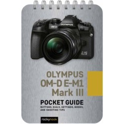 Olympus OM-D E-M1 Mark III: Pocket Guide: Buttons, Dials, Settings, Modes, and Shooting Tips