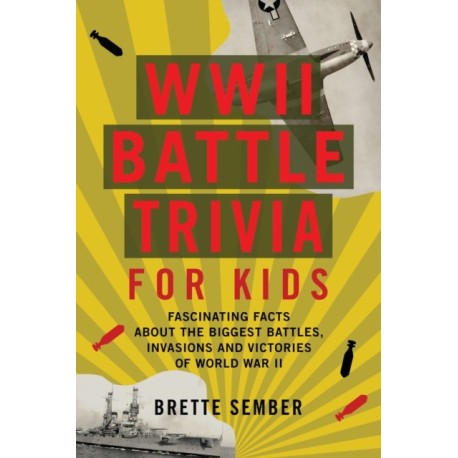 WWII Battle Trivia for Kids: Fascinating Facts about the Biggest Battles, Invasions, and Victories of World War II