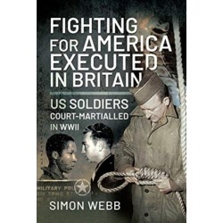 Fighting for the United States, Executed in Britain: US Soldiers Court-Martialled in WWII