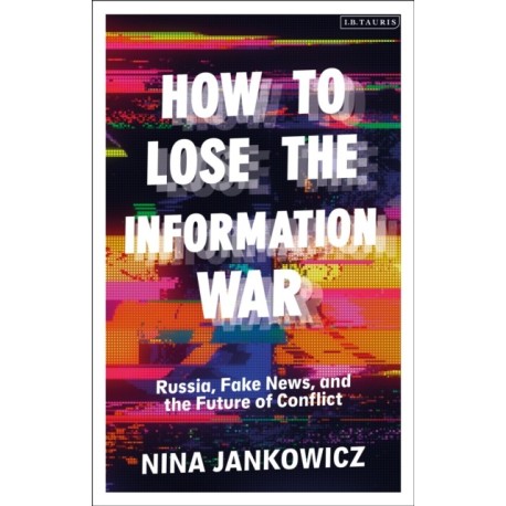 How to Lose the Information War: Russia, Fake News, and the Future of Conflict