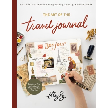 The Art of the Travel Journal: Chronicle Your Life with Drawing, Painting, Lettering, and Mixed Media - Document Your Adventures, Wherever They Take You