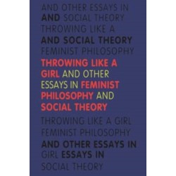 Throwing Like a Girl: And Other Essays in Feminist Philosophy and Social Theory