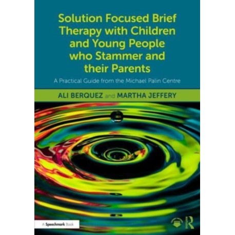 Solution Focused Brief Therapy with Children and Young People who Stammer and their Parents: A Practical Guide from the Michael Palin Centre