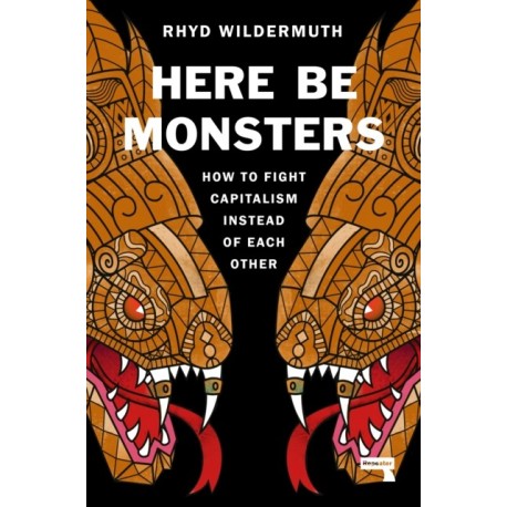 Here Be Monsters: How to Fight Capitalism Instead of Each Other