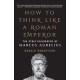 How to Think Like a Roman Emperor: The Stoic Philosophy of Marcus Aurelius