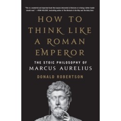 How to Think Like a Roman Emperor: The Stoic Philosophy of Marcus Aurelius