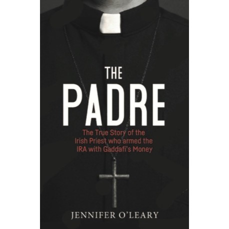 The Padre: The True Story of the Irish Priest who armed the IRA with Gaddafi’s Money