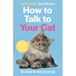 How to Talk to Your Cat: Get inside the mind of your pet - From the bestselling author of The Cat Whisperer