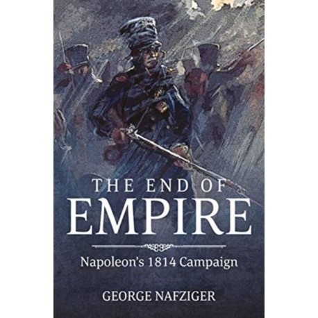 The The End of Empire: Napoleon's 1814 Campaign