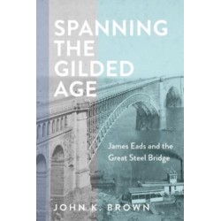 Spanning the Gilded Age: James Eads and the Great Steel Bridge