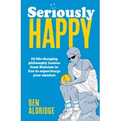 Seriously HAPPY: 10 life-changing philosophy lessons from Stoicism to Zen to supercharge your mindset