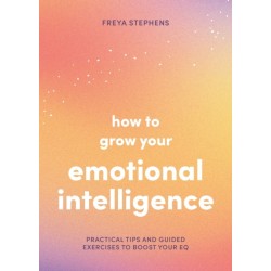 How to Grow Your Emotional Intelligence: Practical Tips and Guided Exercises to Boost Your EQ