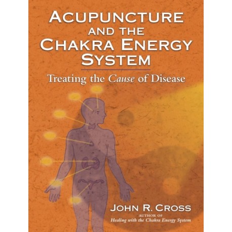 Acupuncture and the Chakra Energy System: Treating the Cause of Disease