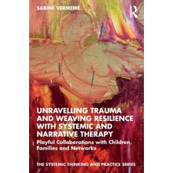 Unravelling Trauma and Weaving Resilience with Systemic and Narrative Therapy: Playful Collaborations with Children, Families and Networks