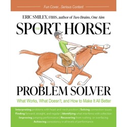The Sport Horse Problem Solver: What Works, What Doesn't, and How to Make It All Better