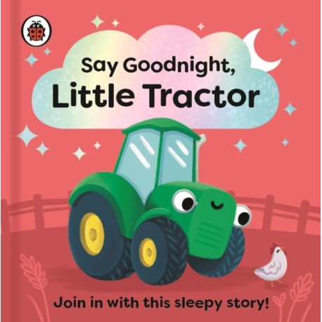 Say Goodnight, Little Tractor: Join in with this sleepy story for toddlers