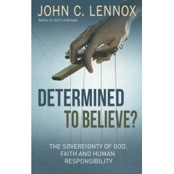 Determined to Believe?: The sovereignty of God, faith and human responsibility