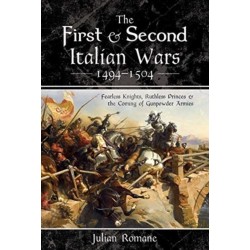 The First and Second Italian Wars 1494-1504: Fearless Knights, Ruthless Princes and the Coming of Gunpowder Armies