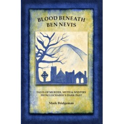 Blood Beneath Ben Nevis: Tales of Murder, Myth & Mystery From Lochaber's Dark Past