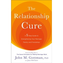 The Relationship Cure: A 5 Step Guide to Strengthening Your Marriage, Family, and Friendships