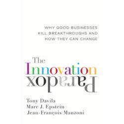 The Innovation Paradox: Why Good Businesses Kill Breakthroughs and How They Can Change