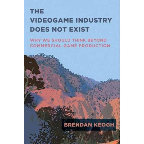 The Videogame Industry Does Not Exist: Why We Should Think Beyond Commercial Game Production